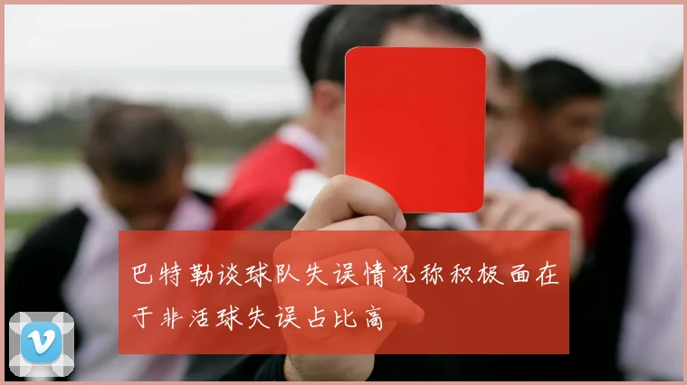 巴特勒谈球队失误情况称积极面在于非活球失误占比高