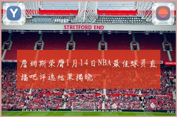 詹姆斯荣膺1月14日NBA最佳球员直播吧评选结果揭晓