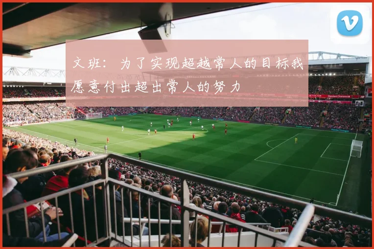 文班：为了实现超越常人的目标我愿意付出超出常人的努力
