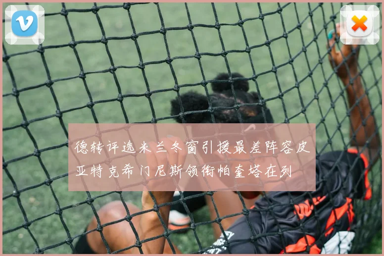 德转评选米兰冬窗引援最差阵容皮亚特克希门尼斯领衔帕奎塔在列