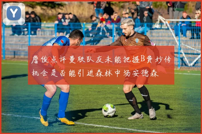 詹俊点评曼联队友未能把握B费妙传机会是否能引进森林中场安德森