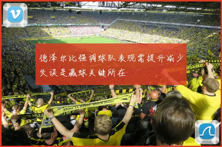 德泽尔比强调球队表现需提升减少失误是赢球关键所在