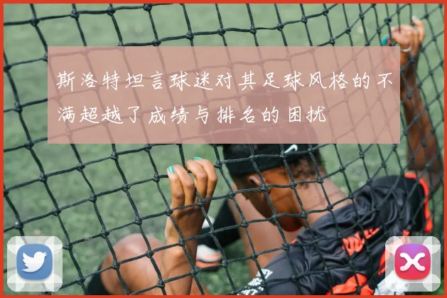 斯洛特坦言球迷对其足球风格的不满超越了成绩与排名的困扰