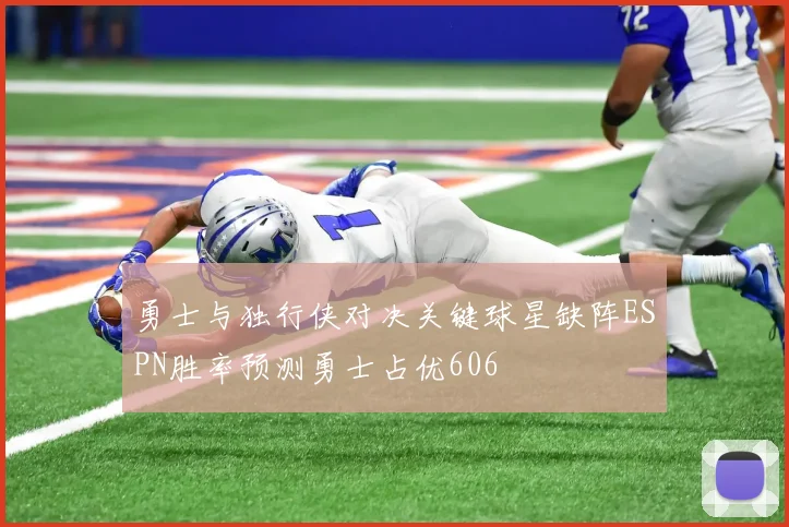 勇士与独行侠对决关键球星缺阵ESPN胜率预测勇士占优606