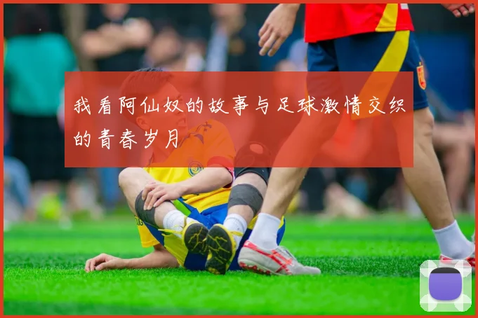 我看阿仙奴的故事与足球激情交织的青春岁月